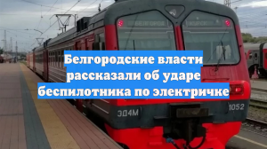 Белгородские власти рассказали об ударе беспилотника по электричке