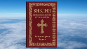 КНИГА ПРОРОКА АВДИЯ, БИБЛИЯ, ВЕТХИЙ ЗАВЕТ, СИНОДАЛЬНЫЙ ПЕРЕВОД