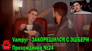 Vampyr - ЗАКОРЕШИЛСЯ С ЭШБЕРИ - Прохождение №24