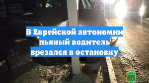 В Еврейской автономии пьяный водитель врезался в остановку