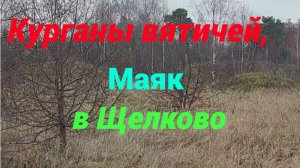 Курганы вятичей, маяк в Щелково.
