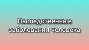 Наследственные заболевания человека