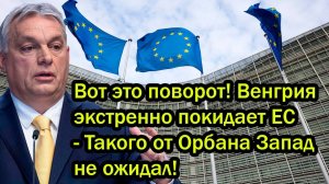 Вот это поворот! Венгрия экстренно покидает ЕС - Такого от Орбана Запад не ожидал!