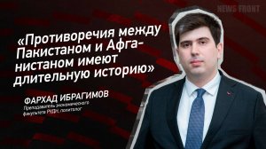 "Противоречия между Пакистаном и Афганистаном имеют длительную историю" - Фархад Ибрагимов