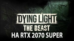 Прохождение Dying Light: The Beast на RTX 2070 Super и e5 2790 v3