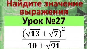 Найдите значение выражения (√13+√7)^2/(10+√91)
