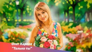 Олег Карпов - "Только ты". Премьера песни.