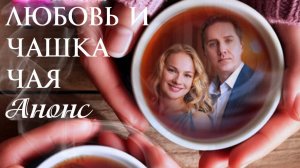 Любовь и чашка чая 1 2 3 4 серия Анонс (сериал 2025)