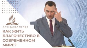 Как жить благочестиво в современном мире? | Александр Попов
