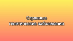 10 необычных генетических заболеваниц