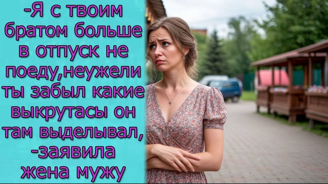 - Я с твоим братом больше в отпуск не поеду, неужели ты забыл какие выкрутасы он там выделывал смотреть онлайн