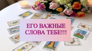 РАСКЛАД ТАРО "ЕГО ВАЖНЫЕ СЛОВА ТЕБЕ!!!"