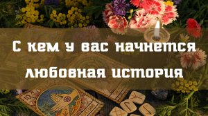 С кем у Вас начнется любовная история ?