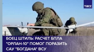 Боец Штиль: расчет БПЛА "Орлан-10" помог поразить САУ "Богдана" ВСУ