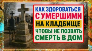 Не говорите ЭТИ СЛОВА на кладбище! Как правильно здороваться с умершими, чтобы не навлечь беду