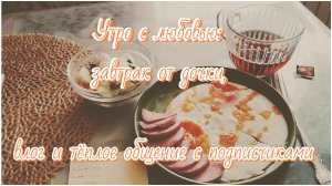Утро с любовью: завтрак от дочки, влог и тёплое общение😍
