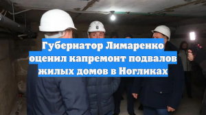 Губернатор Лимаренко оценил капремонт подвалов жилых домов в Ногликах