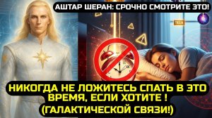 АШТАР ШЕРАН:🔊 НИКОГДА НЕ ЛОЖИТЕСЬ СПАТЬ В ЭТО ВРЕМЯ, ЕСЛИ ХОТИТЕ Галактической Связи! 💖
