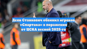 Деян Станкович обвинил игроков «Спартака» в поражении от ЦСКА весной 2025-го