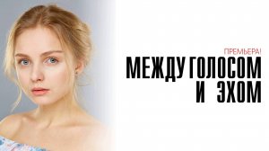 Между голосом и эхом 1-4 серия сериал мелодрама премьера Россия 1 2025 обзор