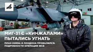 МиГ-31 с «Кинжалами» пытались угнать. План Киева и Лондона провалился. Подробности операции ФСБ
