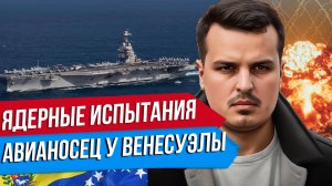 АВИАНОСЕЦ У БЕРЕГОВ ВЕНЕСУЭЛЫ. МОБИЛИЗАЦИЯ. ЯДЕРНЫЕ ИСПЫТАНИЯ.
