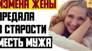 Рассказ мужчины | Измена жены. Предала в старости. Месть мужа. Реальная история