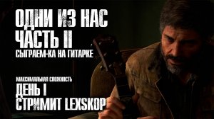 The Last of Us Part II | День 1 | Сыграем-ка на гитарке | Максимальная сложность
