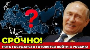 Пять стран хотят войти в состав России Мир в шоке Историческое объединение начинается