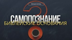 Самопознание: библейские основания, смысл и цель