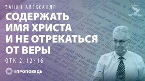 Занин Александр "Содержать имя Христа и не отрекаться от веры (Отк. 2:12-16)." (09.11.2025)