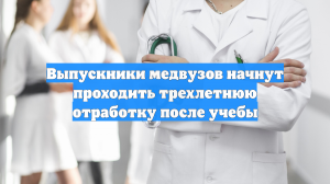 Выпускники медвузов начнут проходить трехлетнюю отработку после учебы