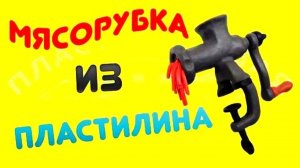 КАК СЛЕПИТЬ МЯСОРУБКУ ИЗ ПЛАСТИЛИНА