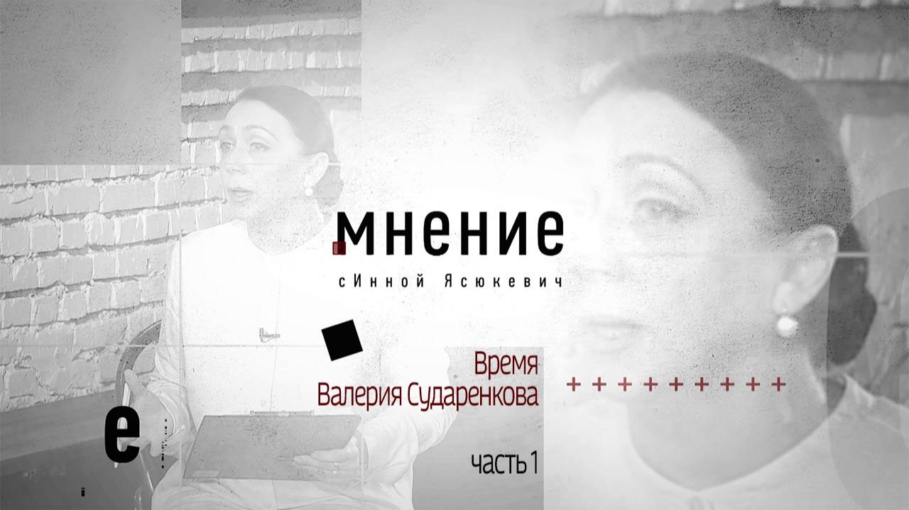 Мнение с Инной Ясюкевич. Время Валерия Сударенкова (Часть 1)