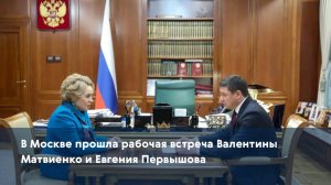 В Москве прошла рабочая встреча Валентины Матвиенко и Евгения Первышова