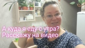 А куда я еду с утра/ расскажу на видео/ ссылка внизу под видео