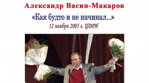 "Как будто и не начинал..." Юбилейный вечер Александра Васина-Макарова. 12 ноября 2005 г. ЦДРИ