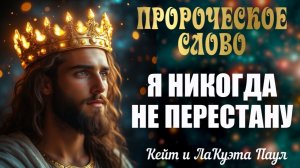 ПРОРОЧЕСКОЕ СЛОВО: Я НИКОГДА НЕ ПЕРЕСТАНУ. Кейт и ЛаКуэта Паул