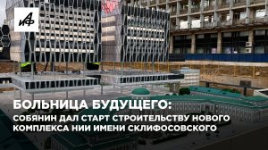 Мэр Москвы дал старт строительству нового медицинского комплекса «Склиф»