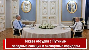 Токаев обсудил с Путиным западные санкции и экспортные коридоры
