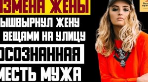 Рассказ мужчины | Измена жены. Вышвырнул жену с вещами на улицу. Осознанная месть мужа. История