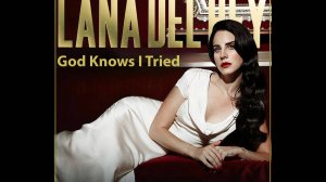 "God Knows I Tried" -  Lana Del Rey