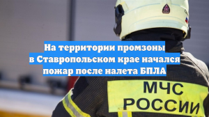 На территории промзоны в Ставропольском крае начался пожар после налета БПЛА