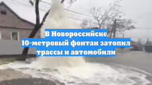 В Новороссийске 10-метровый фонтан затопил трассы и автомобили