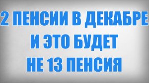 2 Пенсии в Декабре и это будет не 13 Пенсия