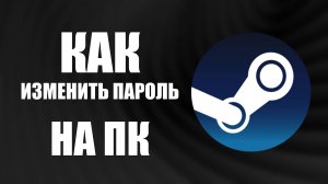 Как изменить пароль Steam на ПК