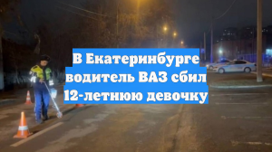 В Екатеринбурге водитель ВАЗ сбил 12-летнюю девочку