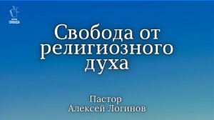 Тема: «Свобода от религиозного духа» | Пастор Алексей Логинов.