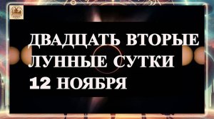 ДВАДЦАТЬ ВТОРЫЕ ЛУННЫЕ СУТКИ 12 НОЯБРЯ 2025 ГОДА.