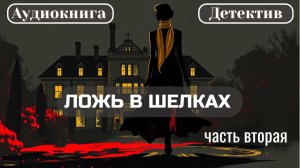 "ЛОЖЬ В ШЕЛКАХ" Аудиокнига Детектив. Часть Вторая.